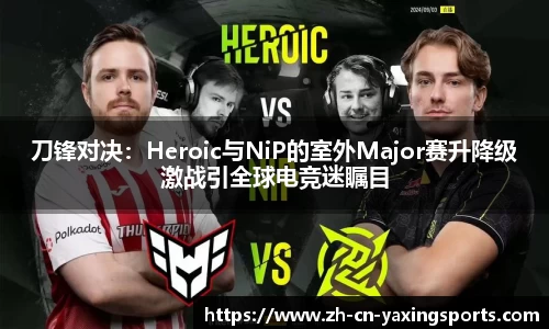 刀锋对决：Heroic与NiP的室外Major赛升降级激战引全球电竞迷瞩目