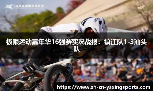 极限运动嘉年华16强赛实况战报：镇江队1-3汕头队